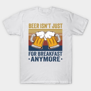 Beer Isn't Just For Breakfast Anymore T-Shirt